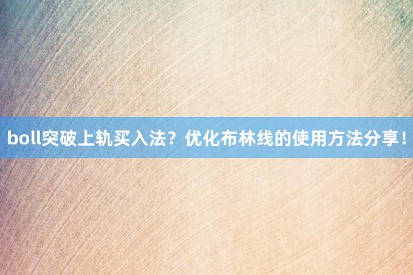 boll突破上轨买入法？优化布林线的使用方法分享！