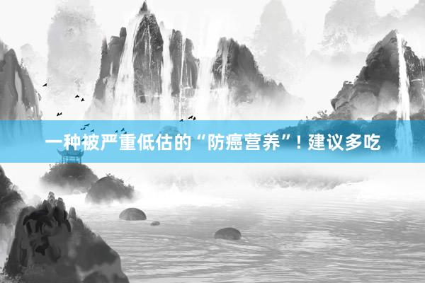 一种被严重低估的“防癌营养”! 建议多吃