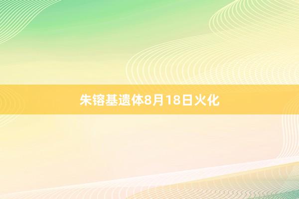 朱镕基遗体8月18日火化