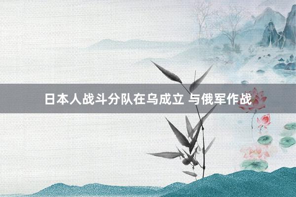 日本人战斗分队在乌成立 与俄军作战