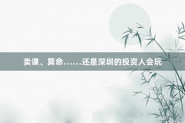 卖课、算命……还是深圳的投资人会玩