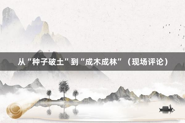 从“种子破土”到“成木成林”(现场评论)