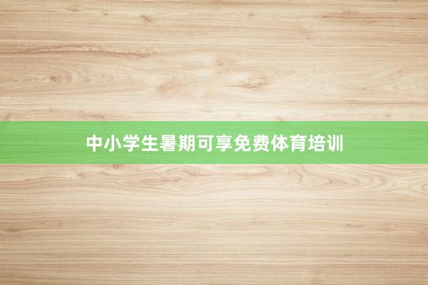 中小学生暑期可享免费体育培训