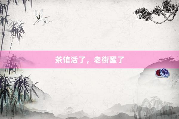茶馆活了,老街醒了