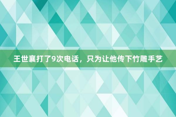 王世襄打了9次电话，只为让他传下竹雕手艺
