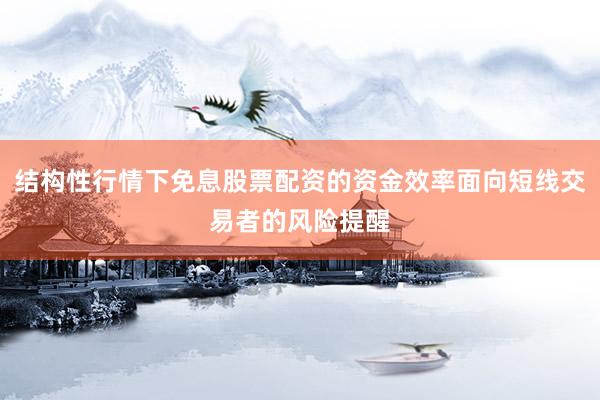 结构性行情下免息股票配资的资金效率面向短线交易者的风险提醒