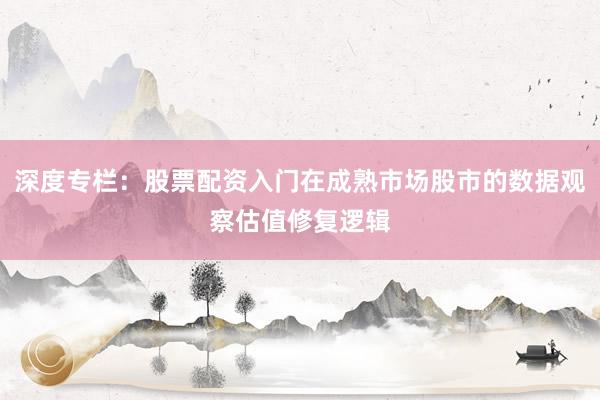 深度专栏：股票配资入门在成熟市场股市的数据观察估值修复逻辑