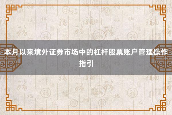 本月以来境外证券市场中的杠杆股票账户管理操作指引