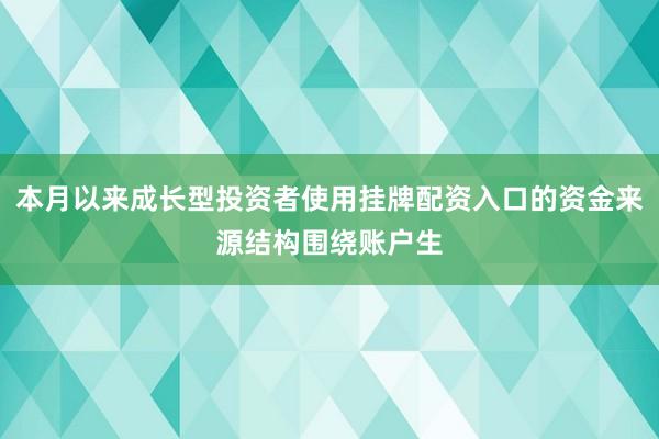 本月以来成长型投资者使用挂牌配资入口的资金来源结构围绕账户生