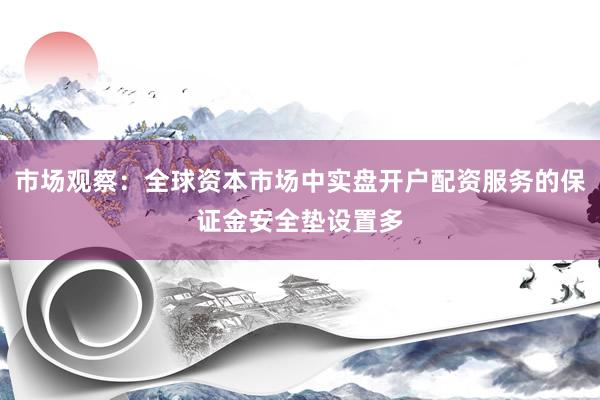 市场观察：全球资本市场中实盘开户配资服务的保证金安全垫设置多