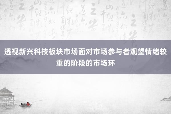 透视新兴科技板块市场面对市场参与者观望情绪较重的阶段的市场环