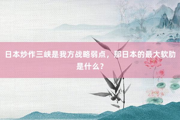 日本炒作三峡是我方战略弱点，那日本的最大软肋是什么？