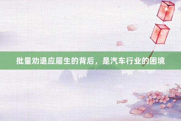 批量劝退应届生的背后，是汽车行业的困境