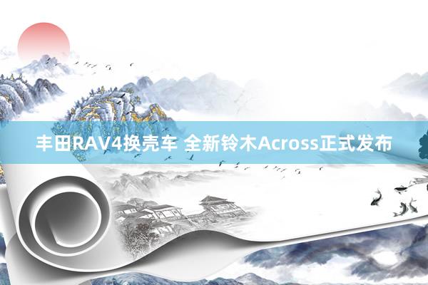 丰田RAV4换壳车 全新铃木Across正式发布