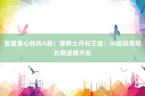 配置重心转向A股!摩根士丹利王滢:AI超级周期长期逻辑不变