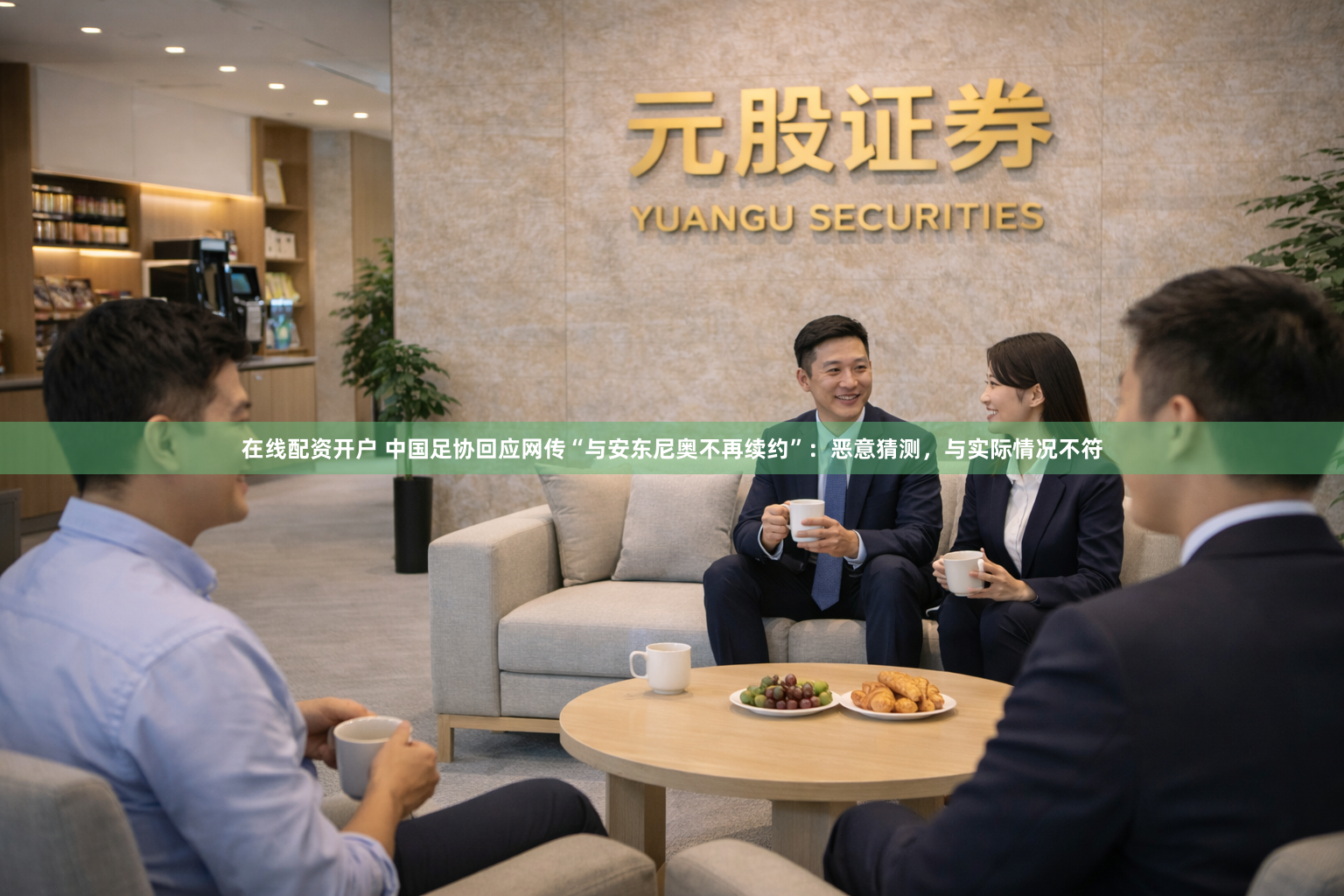 在线配资开户 中国足协回应网传“与安东尼奥不再续约”：恶意猜测，与实际情况不符