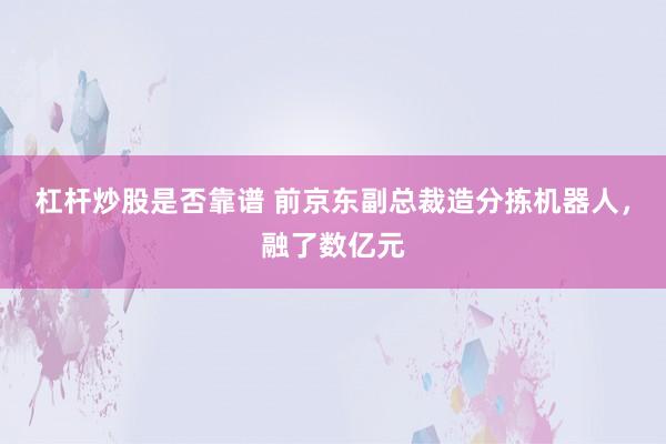杠杆炒股是否靠谱 前京东副总裁造分拣机器人，融了数亿元