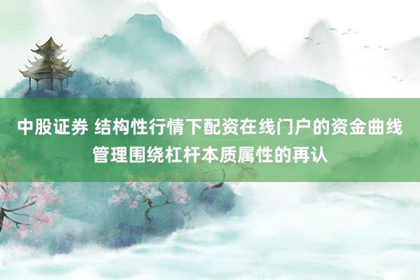 中股证券 结构性行情下配资在线门户的资金曲线管理围绕杠杆本质属性的再认