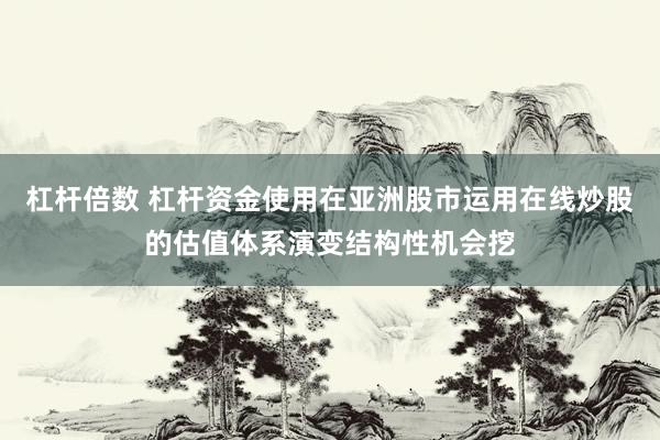 杠杆倍数 杠杆资金使用在亚洲股市运用在线炒股的估值体系演变结构性机会挖