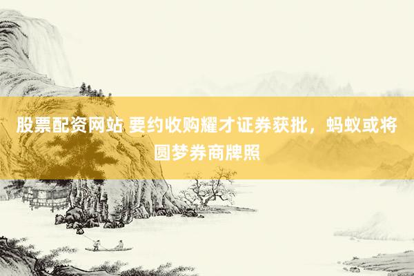 股票配资网站 要约收购耀才证券获批，蚂蚁或将圆梦券商牌照