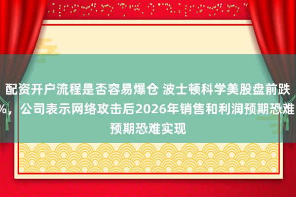 配资开户流程是否容易爆仓 波士顿科学美股盘前跌近6%，公司表示网络攻击后2026年销售和利润预期恐难实现