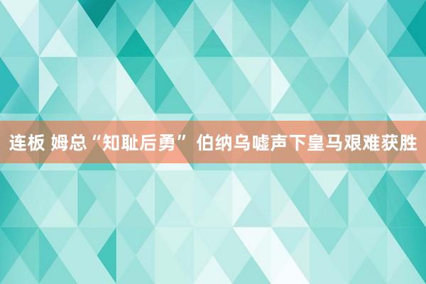 连板 姆总“知耻后勇” 伯纳乌嘘声下皇马艰难获胜