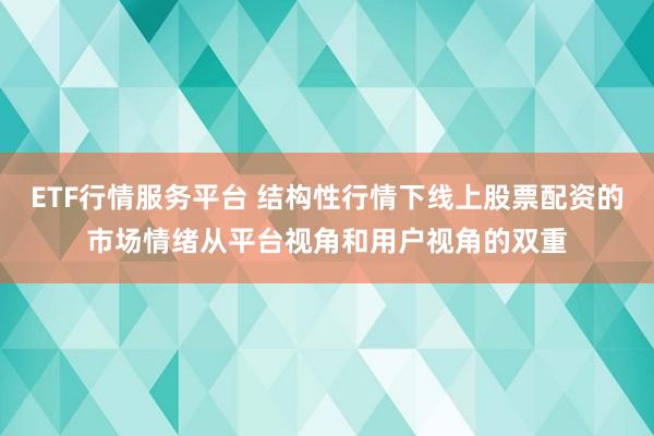 ETF行情服务平台 结构性行情下线上股票配资的市场情绪从平台视角和用户视角的双重