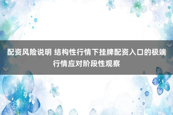 配资风险说明 结构性行情下挂牌配资入口的极端行情应对阶段性观察