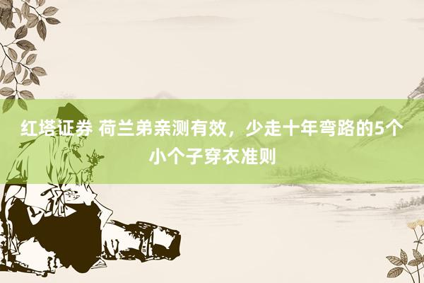 红塔证券 荷兰弟亲测有效，少走十年弯路的5个小个子穿衣准则