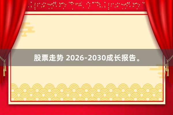 股票走势 2026-2030成长报告。
