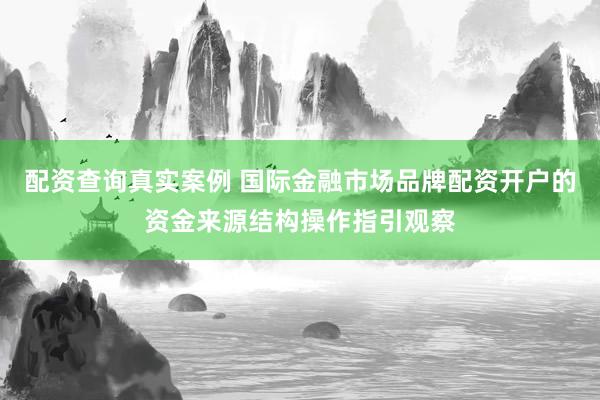 配资查询真实案例 国际金融市场品牌配资开户的资金来源结构操作指引观察