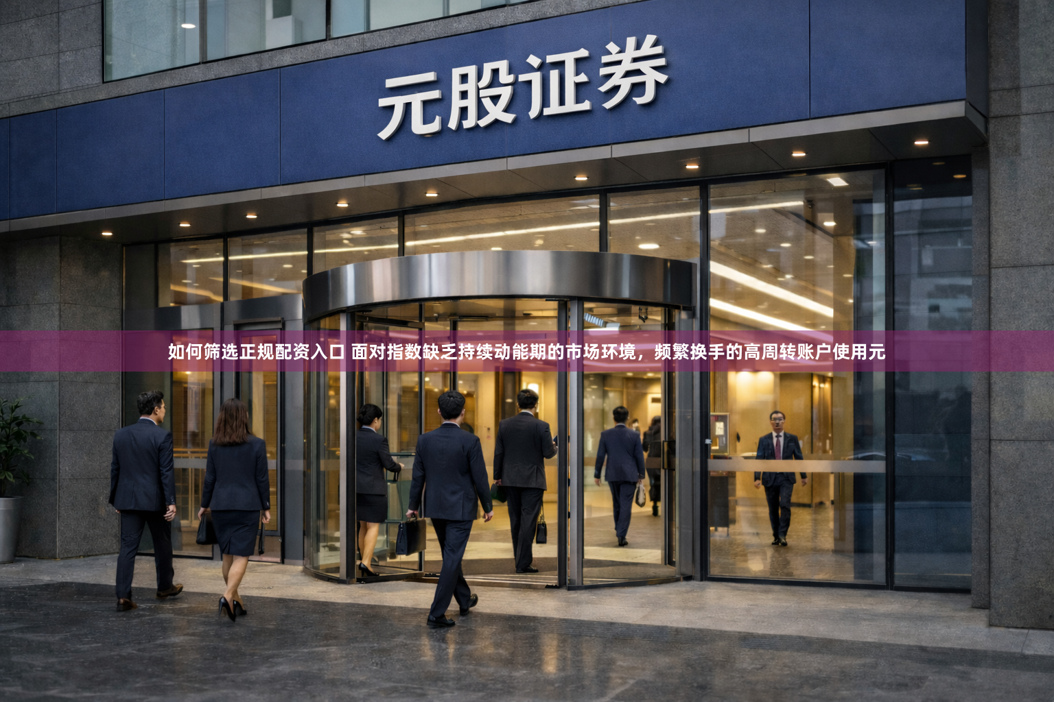 如何筛选正规配资入口 面对指数缺乏持续动能期的市场环境，频繁换手的高周转账户使用元