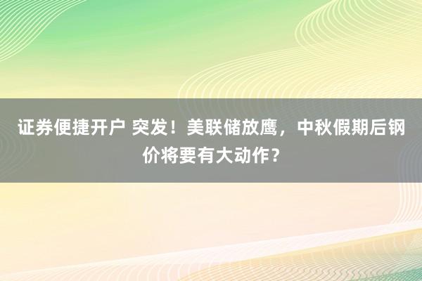 证券便捷开户 突发!美联储放鹰,中秋假期后钢价将要有大动作?