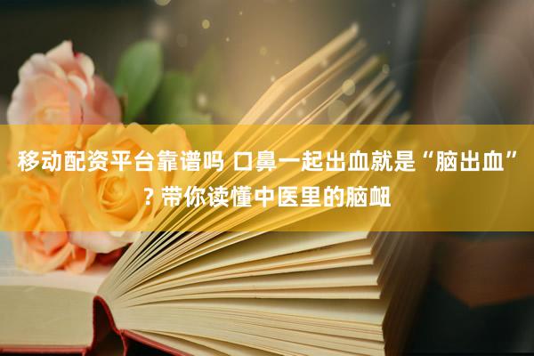移动配资平台靠谱吗 口鼻一起出血就是“脑出血”? 带你读懂中医里的脑衄