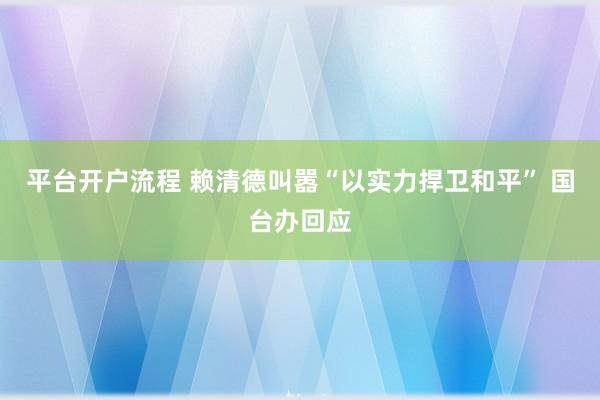 平台开户流程 赖清德叫嚣“以实力捍卫和平” 国台办回应