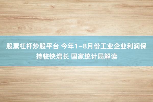 股票杠杆炒股平台 今年1—8月份工业企业利润保持较快增长 国家统计局解读