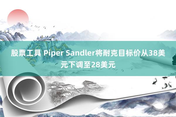 股票工具 Piper Sandler将耐克目标价从38美元下调至28美元