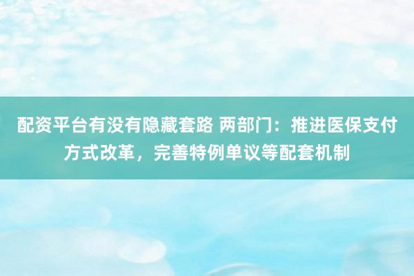 配资平台有没有隐藏套路 两部门：推进医保支付方式改革，完善特例单议等配套机制