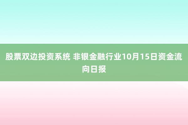 股票双边投资系统 非银金融行业10月15日资金流向日报
