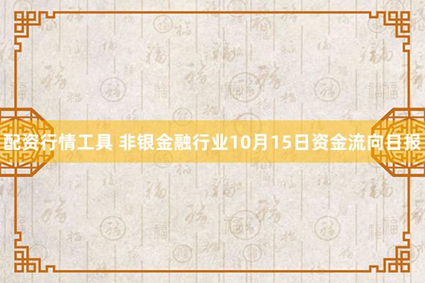 配资行情工具 非银金融行业10月15日资金流向日报