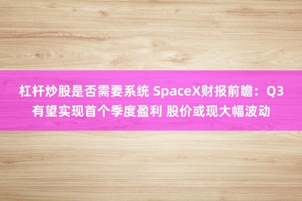杠杆炒股是否需要系统 SpaceX财报前瞻:Q3有望实现首个季度盈利 股价或现大幅波动
