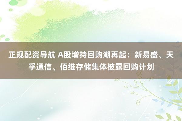 正规配资导航 A股增持回购潮再起:新易盛、天孚通信、佰维存储集体披露回购计划
