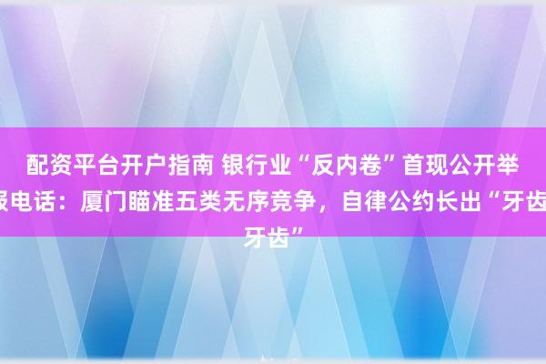 配资平台开户指南 银行业“反内卷”首现公开举报电话:厦门瞄准五类无序竞争,自律公约长出“牙齿”