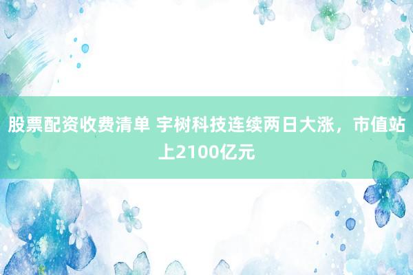 股票配资收费清单 宇树科技连续两日大涨,市值站上2100亿元